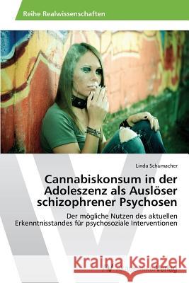Cannabiskonsum in der Adoleszenz als Auslöser schizophrener Psychosen Schumacher Linda 9783639398809 AV Akademikerverlag