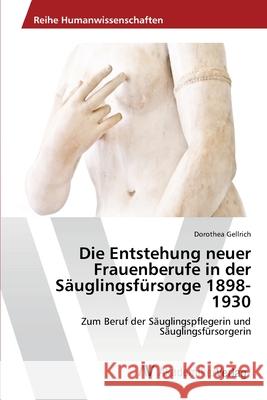 Die Entstehung neuer Frauenberufe in der Säuglingsfürsorge 1898-1930 Gellrich, Dorothea 9783639399042