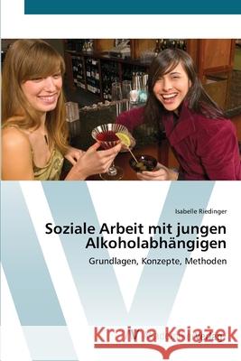 Soziale Arbeit mit jungen Alkoholabhängigen Riedinger, Isabelle 9783639402216