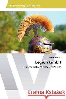 Legion GmbH : Das Unternehmen Römische Armee Zehetner, Stefan 9783639405330