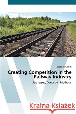 Creating Competition in the Railway Industry Arendt, Sebastian 9783639405705 AV Akademikerverlag