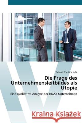 Die Frage des Unternehmensleitbildes als Utopie Lutz, Yvonne Christine 9783639406962