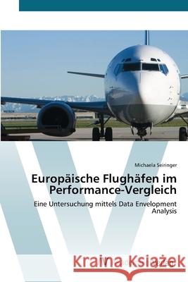 Europäische Flughäfen im Performance-Vergleich : Eine Untersuchung mittels Data Envelopment Analysis Seiringer, Michaela 9783639408423 