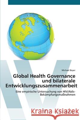 Global Health Governance und bilaterale Entwicklungszusammenarbeit Beyer, Michael 9783639412086