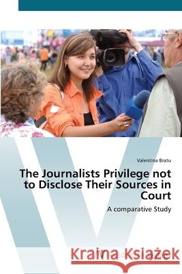 The Journalists Privilege not to Disclose Their Sources in Court Bratu, Valentina 9783639412512 AV Akademikerverlag