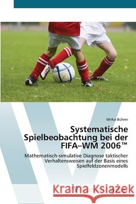 Systematische Spielbeobachtung bei der FIFA-WM 2006(TM) Bührer, Mirko 9783639415391