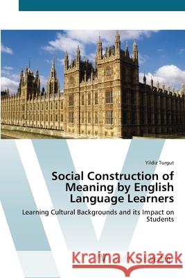 Social Construction of Meaning by English Language Learners Turgut, Yildiz 9783639416695