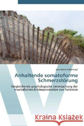 Anhaltende somatoforme Schmerzstörung : Vergleichende psychologische Untersuchung der musikalischen Erstimprovisation von Patienten Kalle-Krapf, Jana Maria 9783639422474