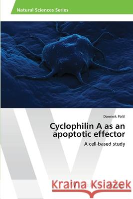 Cyclophilin A as an apoptotic effector Pöltl, Dominik 9783639424874 AV Akademikerverlag