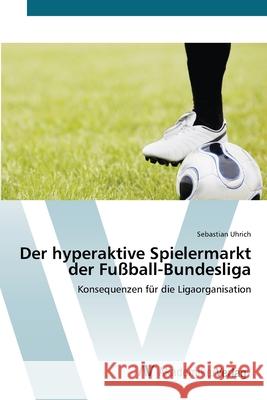 Der hyperaktive Spielermarkt der Fußball-Bundesliga Uhrich, Sebastian 9783639425352 AV Akademikerverlag