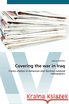 Covering the war in Iraq Wilhelm, Sabine 9783639432527 AV Akademikerverlag