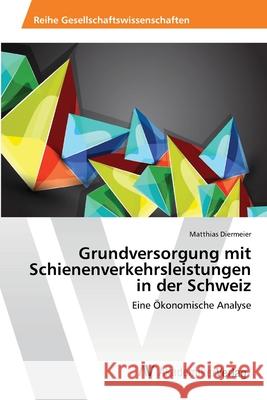 Grundversorgung mit Schienenverkehrsleistungen in der Schweiz Diermeier, Matthias 9783639433081 AV Akademikerverlag