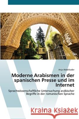 Moderne Arabismen in der spanischen Presse und im Internet Abdelkader, Anja 9783639433876