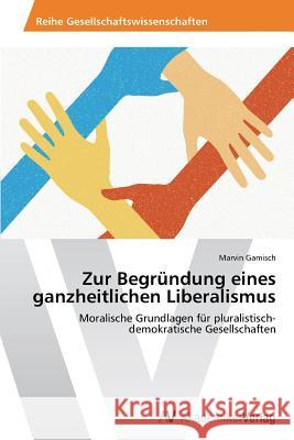 Zur Begrundung Eines Ganzheitlichen Liberalismus Gamisch Marvin   9783639435221 AV Akademikerverlag
