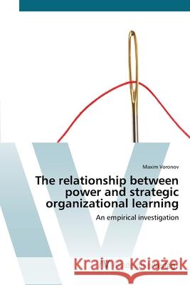 The relationship between power and strategic organizational learning Voronov, Maxim 9783639436365