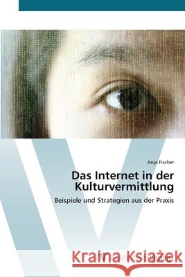 Das Internet in der Kulturvermittlung Fischer, Anja 9783639438062 AV Akademikerverlag