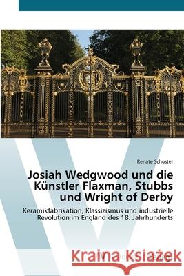 Josiah Wedgwood und die Künstler Flaxman, Stubbs und Wright of Derby Schuster, Renate 9783639438727