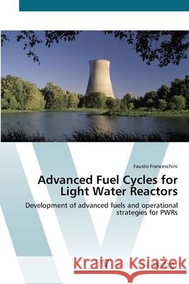 Advanced Fuel Cycles for Light Water Reactors Franceschini, Fausto 9783639439045