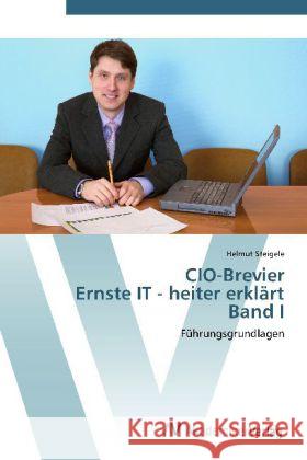 CIO-Brevier Ernste IT - heiter erklärt Band I : Führungsgrundlagen Steigele, Helmut 9783639444353