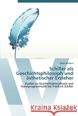 Schiller als Geschichts-philosoph und ästhetischer Erzieher Wilhelm, Oliver 9783639449952