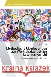 Methodische Überlegungen zur Wortschatzarbeit im Lateinunterricht : Mit praxisorientierten Übungen Bösch, Fabian 9783639449969