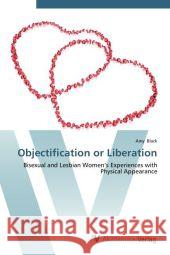 Objectification or Liberation : Bisexual and Lesbian Women s Experiences with Physical Appearance Black, Amy 9783639450132 AV Akademikerverlag