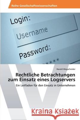 Rechtliche Betrachtungen zum Einsatz eines Logservers Wegscheider, Harald 9783639451351