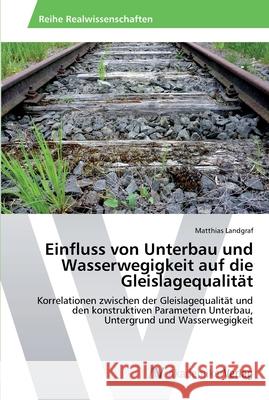 Einfluss von Unterbau und Wasserwegigkeit auf die Gleislagequalität Landgraf, Matthias 9783639451405