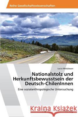 Nationalstolz Und Herkunftsbewusstsein Der Deutsch-Chileninnen Metzbauer Lucia 9783639456066 AV Akademikerverlag