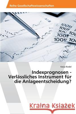 Indexprognosen - Verlässliches Instrument für die Anlageentscheidung? Riedel Katja 9783639457681