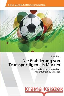 Die Etablierung von Teamsportligen als Marken Swart, Katrin 9783639457964