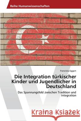 Die Integration türkischer Kinder und Jugendlicher in Deutschland Eggert, Franziska 9783639460155