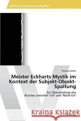 Meister Eckharts Mystik im Kontext der Subjekt-Objekt-Spaltung Kohler, Thomas 9783639461961