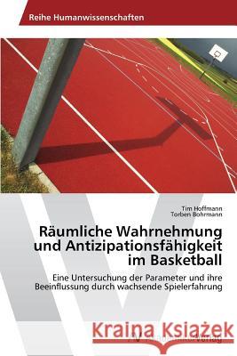 Raumliche Wahrnehmung Und Antizipationsfahigkeit Im Basketball Hoffmann Tim                             Bohrmann Torben 9783639464948 AV Akademikerverlag