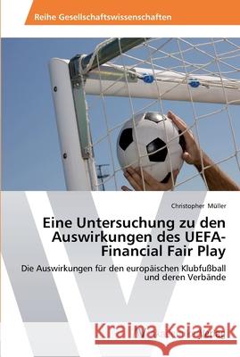 Eine Untersuchung zu den Auswirkungen des UEFA-Financial Fair Play Müller, Christopher 9783639465907