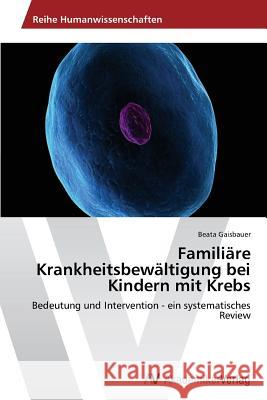 Familiäre Krankheitsbewältigung bei Kindern mit Krebs Gaisbauer, Beata 9783639466058 AV Akademikerverlag