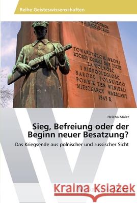 Sieg, Befreiung oder der Beginn neuer Besatzung? Maier, Helena 9783639466164