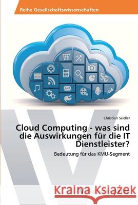 Cloud Computing - was sind die Auswirkungen für die IT Dienstleister? Seidler, Christian 9783639467116