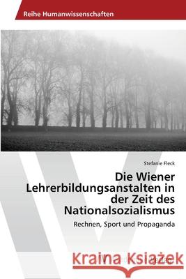 Die Wiener Lehrerbildungsanstalten in der Zeit des Nationalsozialismus Fleck, Stefanie 9783639468106