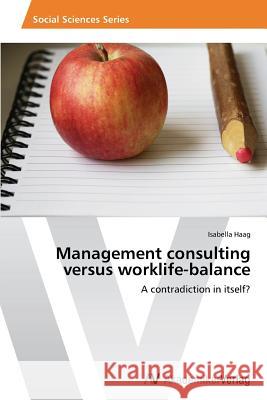 Management consulting versus worklife-balance Haag, Isabella 9783639469820 AV Akademikerverlag