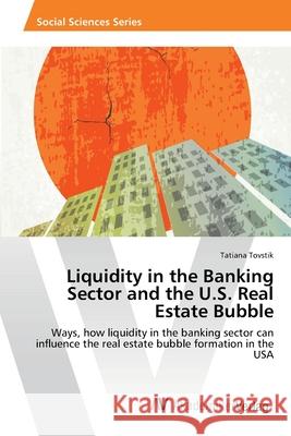 Liquidity in the Banking Sector and the U.S. Real Estate Bubble Tovstik Tatiana 9783639470352 AV Akademikerverlag