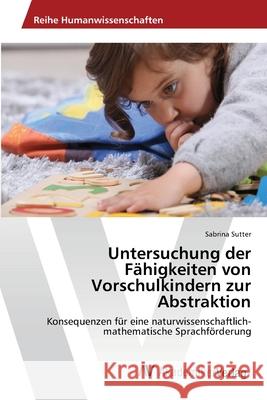 Untersuchung der Fähigkeiten von Vorschulkindern zur Abstraktion Sutter, Sabrina 9783639472455 AV Akademikerverlag