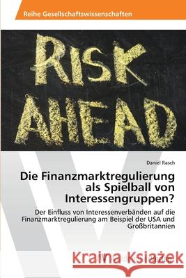 Die Finanzmarktregulierung als Spielball von Interessengruppen? Rasch, Daniel 9783639472486