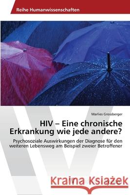 HIV - Eine chronische Erkrankung wie jede andere? Marlies Grossberger 9783639473056