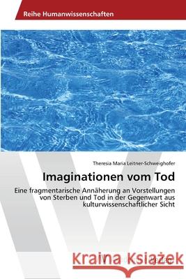 Imaginationen vom Tod Leitner-Schweighofer, Theresia Maria 9783639474312