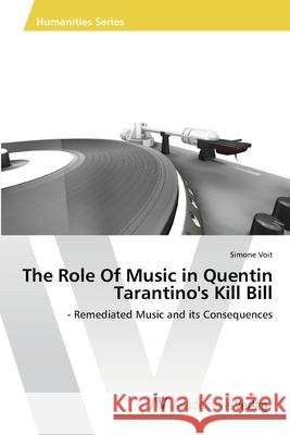 The Role Of Music in Quentin Tarantino's Kill Bill Voit, Simone 9783639474459