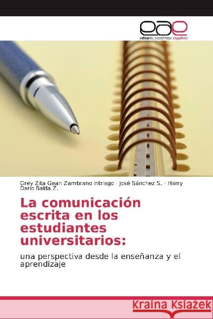 La comunicación escrita en los estudiantes universitarios: : una perspectiva desde la enseñanza y el aprendizaje Zambrano Intriago, Grey Zita Gean; Sánchez S., José; Balda Z., Harry Darío 9783639474701 Editorial Académica Española