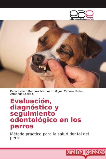 Evaluación, diagnóstico y seguimiento odontológico en los perros : Método práctico para la salud dental del perro Ramírez Martínez, Karla Lizbeth; Canales Rubio, Miguel; Lopez G., Armando 9783639474787