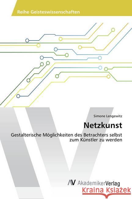 Netzkunst : Gestalterische Möglichkeiten des Betrachters selbst zum Künstler zu werden Lengewitz, Simone 9783639475531 AV Akademikerverlag