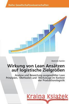 Wirkung von Lean Ansätzen auf logistische Zielgrößen : Analyse und Bewertung ausgewählter Lean Prinzipien, -Methoden und -Werkzeuge im Kontext der Produktionslogistik Fackler Dominik 9783639478266